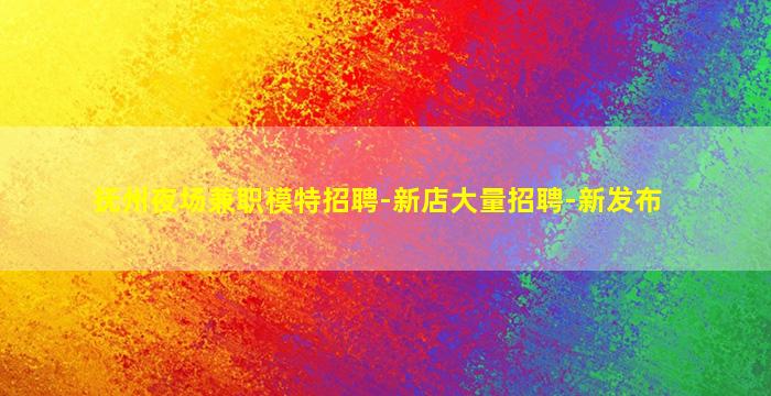 抚州夜场兼职模特招聘-新店大量招聘-新发布